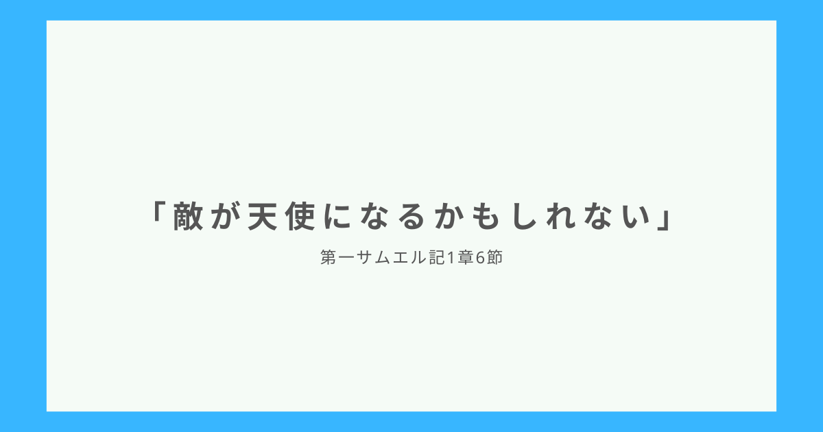 「敵が天使になるかもしれない」第一サムエル記1章6節