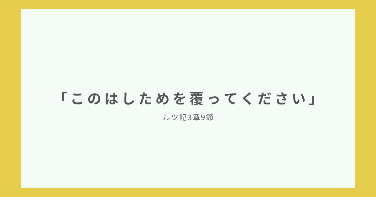 「このはしためを覆ってください」ルツ記3章9節